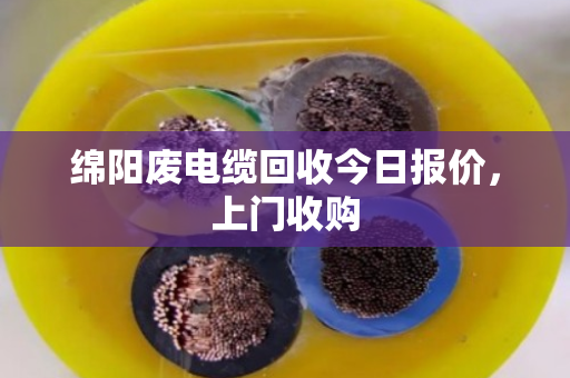 绵阳废电缆回收今日报价，上门收购