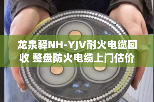 龙泉驿NH-YJV耐火电缆回收 整盘防火电缆上门估价