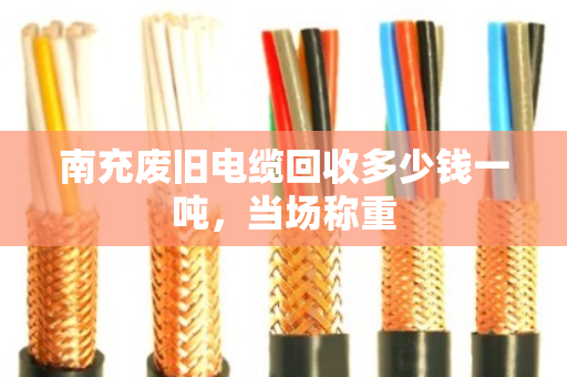 南充废旧电缆回收多少钱一吨,当场称重 南充废旧电缆回收多少钱一吨,当场称重