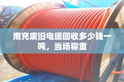 南充废旧电缆回收多少钱一吨,当场称重 南充废旧电缆回收多少钱一吨,当场称重