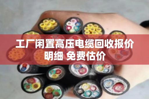 工厂闲置高压电缆回收报价明细 免费估价 工厂闲置高压电缆回收报价明细 免费估价