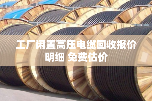 工厂闲置高压电缆回收报价明细 免费估价