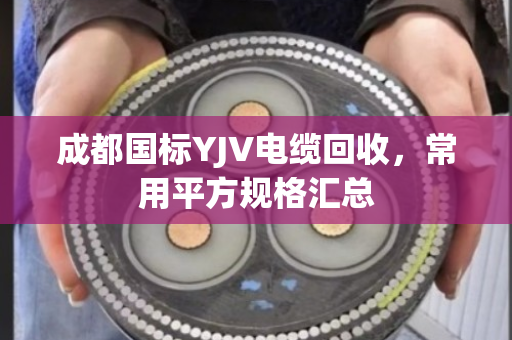 成都国标YJV电缆回收，常用平方规格汇总