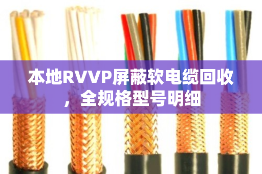 本地RVVP屏蔽软电缆回收,全规格型号明细 本地RVVP屏蔽软电缆回收,全规格型号明细