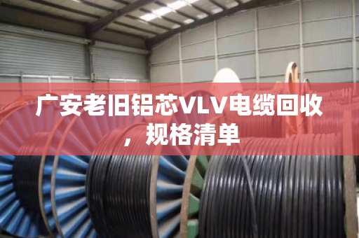 广安老旧铝芯VLV电缆回收,规格清单 广安老旧铝芯VLV电缆回收,规格清单