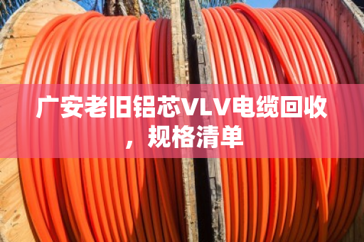 广安老旧铝芯VLV电缆回收,规格清单 广安老旧铝芯VLV电缆回收,规格清单