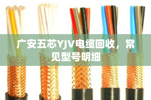 广安五芯YJV电缆回收,常见型号明细 广安五芯YJV电缆回收,常见型号明细