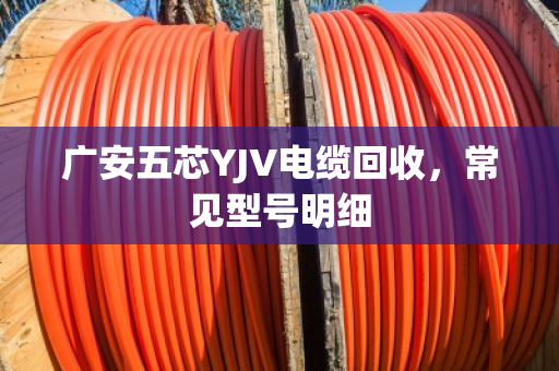 广安五芯YJV电缆回收，常见型号明细