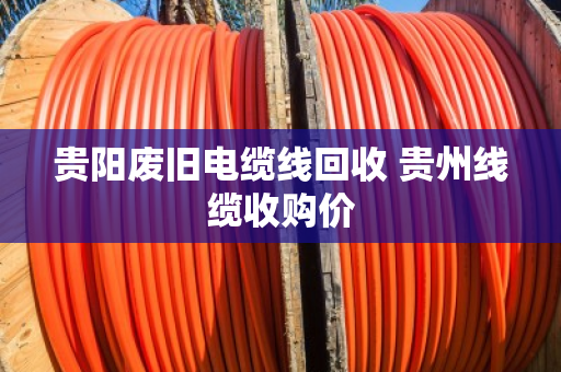 贵阳废旧电缆线回收 贵州线缆收购价