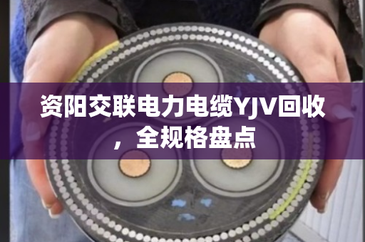 资阳交联电力电缆YJV回收,全规格盘点 资阳交联电力电缆YJV回收,全规格盘点