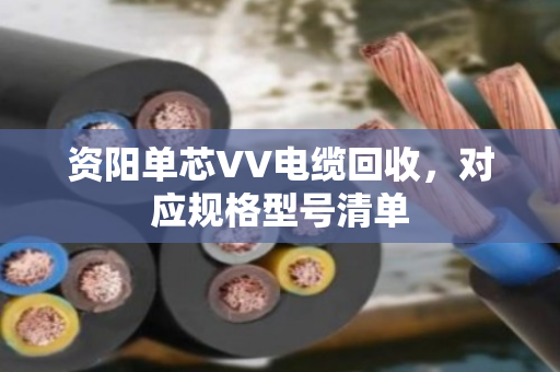 资阳单芯VV电缆回收,对应规格型号清单 资阳单芯VV电缆回收,对应规格型号清单