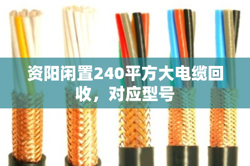 资阳闲置240平方大电缆回收，对应型号