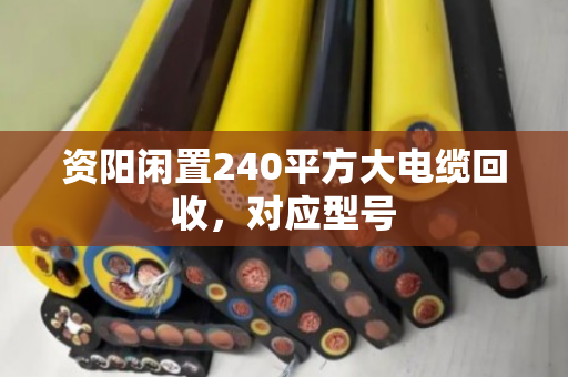 资阳闲置240平方大电缆回收，对应型号