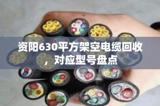 资阳630平方架空电缆回收,对应型号盘点 资阳630平方架空电缆回收,对应型号盘点