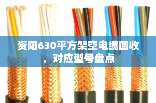 资阳630平方架空电缆回收，对应型号盘点