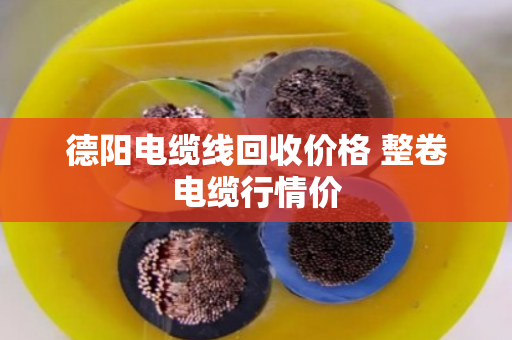 德阳电缆线回收价格 整卷电缆行情价 德阳电缆线回收价格 整卷电缆行情价