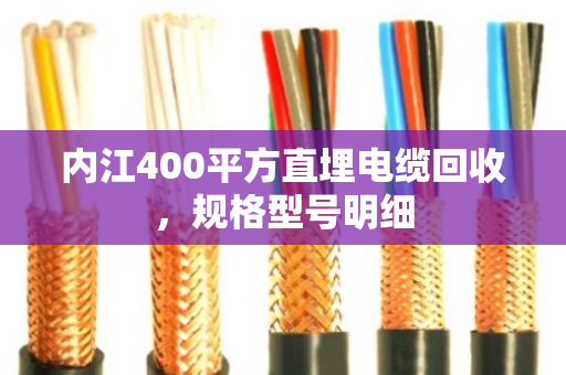 内江400平方直埋电缆回收，规格型号明细