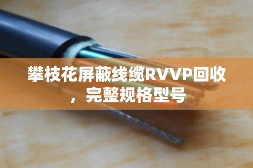 攀枝花屏蔽线缆RVVP回收,完整规格型号 攀枝花屏蔽线缆RVVP回收,完整规格型号