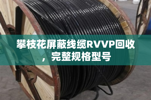 攀枝花屏蔽线缆RVVP回收，完整规格型号