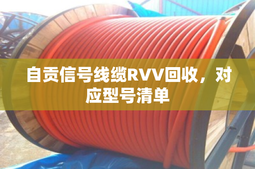 自贡信号线缆RVV回收,对应型号清单 自贡信号线缆RVV回收,对应型号清单