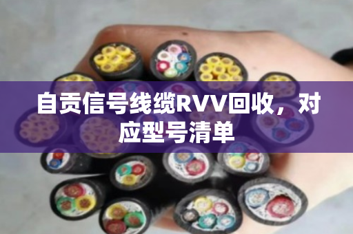 自贡信号线缆RVV回收,对应型号清单 自贡信号线缆RVV回收,对应型号清单