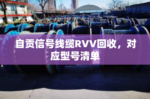 自贡信号线缆RVV回收，对应型号清单