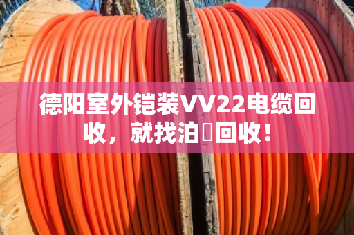 德阳室外铠装VV22电缆回收，就找泊祎回收！
