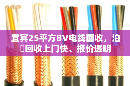 宜宾25平方BV电线回收,泊祎回收上门快、报价透明 宜宾25平方BV电线回收,泊祎回收上门快、报价透明