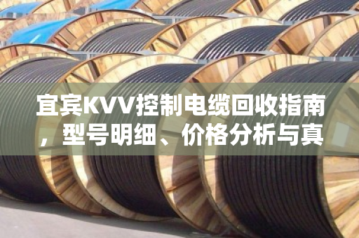 宜宾KVV控制电缆回收指南，型号明细、价格分析与真实客户反馈