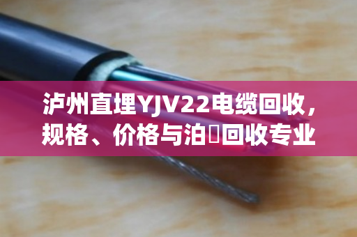 泸州直埋YJV22电缆回收，规格、价格与泊祎回收专业解决方案