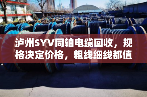 泸州SYV同轴电缆回收,规格决定价格,粗线细线都值钱 泸州SYV同轴电缆回收,规格决定价格,粗线细线都值钱
