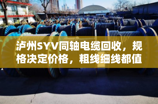 泸州SYV同轴电缆回收,规格决定价格,粗线细线都值钱 泸州SYV同轴电缆回收,规格决定价格,粗线细线都值钱