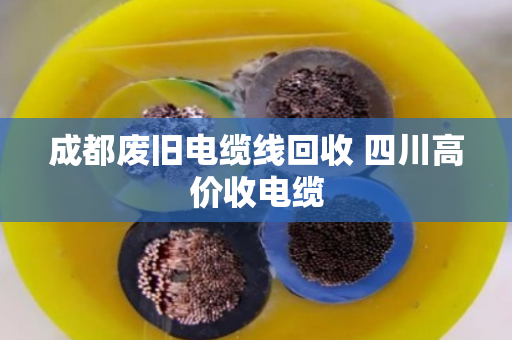 成都废旧电缆线回收 四川高价收电缆 成都废旧电缆线回收 四川高价收电缆