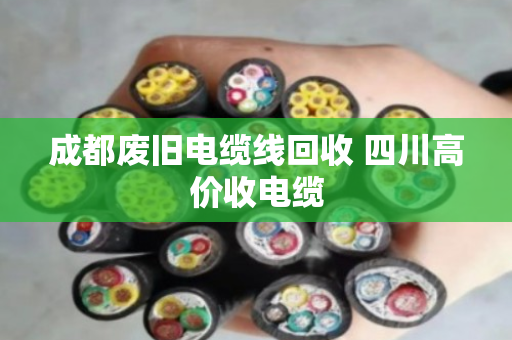 成都废旧电缆线回收 四川高价收电缆