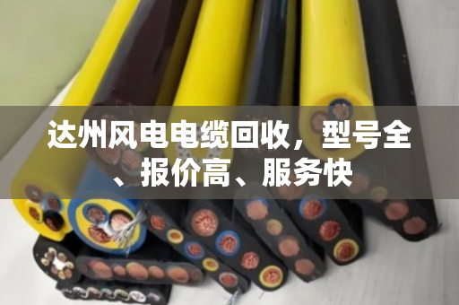 达州风电电缆回收,型号全、报价高、服务快 达州风电电缆回收,型号全、报价高、服务快