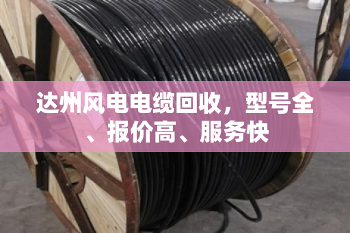 达州风电电缆回收,型号全、报价高、服务快 达州风电电缆回收,型号全、报价高、服务快