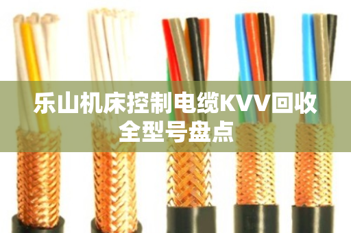 乐山机床控制电缆KVV回收全型号盘点 乐山机床控制电缆KVV回收全型号盘点