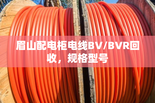 眉山配电柜电线BV/BVR回收,规格型号 眉山配电柜电线BV/BVR回收,规格型号