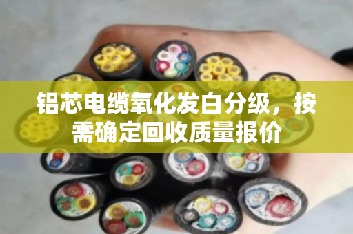 铝芯电缆氧化发白分级,按需确定回收质量报价 铝芯电缆氧化发白分级,按需确定回收质量报价