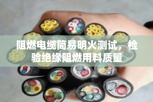 阻燃电缆简易明火测试,检验绝缘阻燃用料质量 阻燃电缆简易明火测试,检验绝缘阻燃用料质量