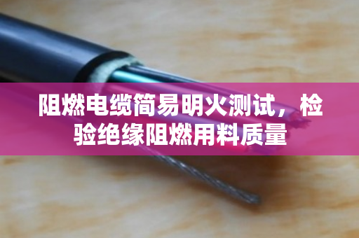 阻燃电缆简易明火测试,检验绝缘阻燃用料质量 阻燃电缆简易明火测试,检验绝缘阻燃用料质量