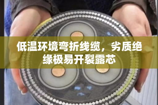 低温环境弯折线缆,劣质绝缘极易开裂露芯 低温环境弯折线缆,劣质绝缘极易开裂露芯