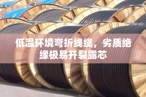 低温环境弯折线缆,劣质绝缘极易开裂露芯 低温环境弯折线缆,劣质绝缘极易开裂露芯