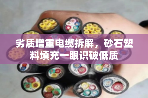 劣质增重电缆拆解，砂石塑料填充一眼识破低质