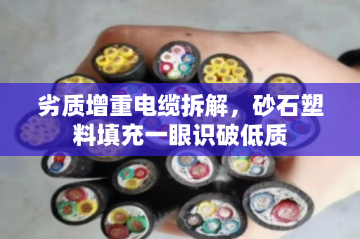 劣质增重电缆拆解，砂石塑料填充一眼识破低质