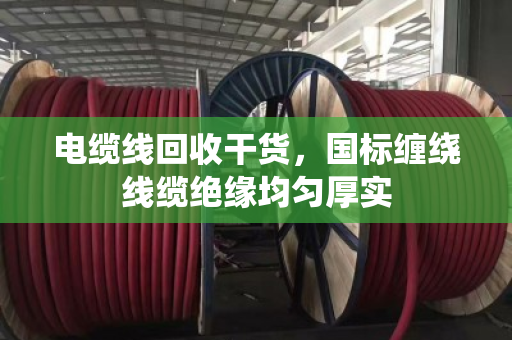 电缆线回收干货，国标缠绕线缆绝缘均匀厚实