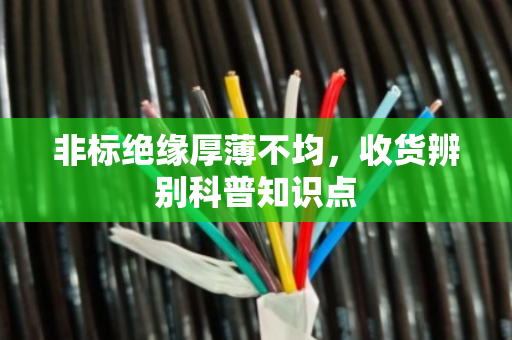 非标绝缘厚薄不均,收货辨别科普知识点 非标绝缘厚薄不均,收货辨别科普知识点