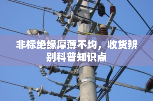 非标绝缘厚薄不均，收货辨别科普知识点