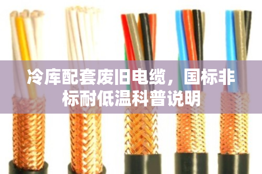 冷库配套废旧电缆，国标非标耐低温科普说明