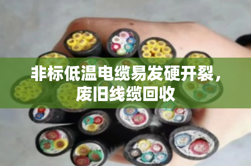 非标低温电缆易发硬开裂,废旧线缆回收 非标低温电缆易发硬开裂,废旧线缆回收